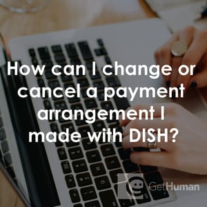 How Can I Change or Cancel a Payment Arrangement I Made with DISH?